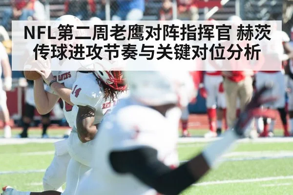 NFL第二周老鹰对阵指挥官 赫茨传球进攻节奏与关键对位分析