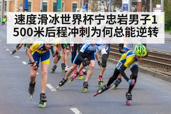 速度滑冰世界杯宁忠岩男子1500米后程冲刺为何总能逆转