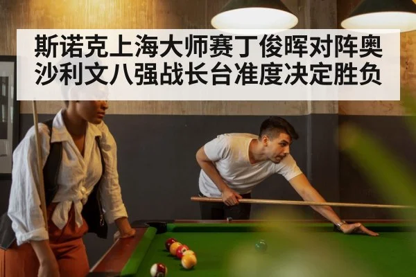斯诺克上海大师赛丁俊晖对阵奥沙利文八强战长台准度决定胜负