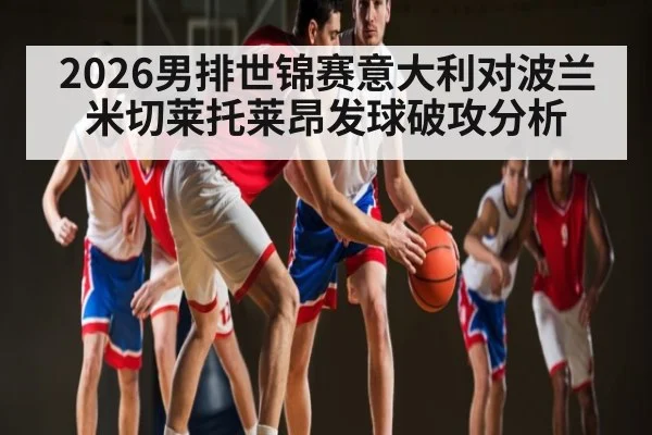2026男排世锦赛意大利对波兰 米切莱托莱昂发球破攻分析